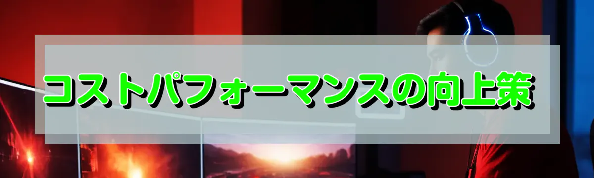 コストパフォーマンスの向上策 
