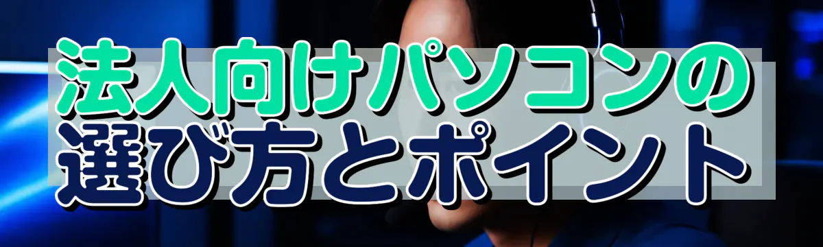 法人向けパソコンの選び方とポイント
