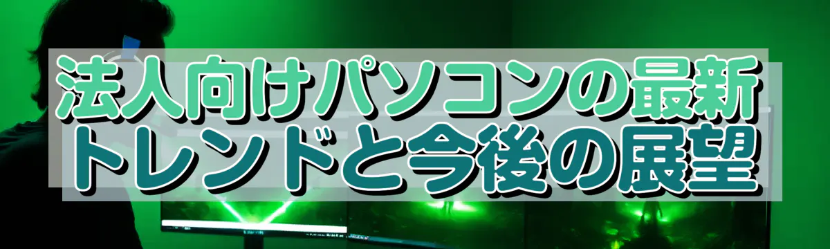 法人向けパソコンの最新トレンドと今後の展望
