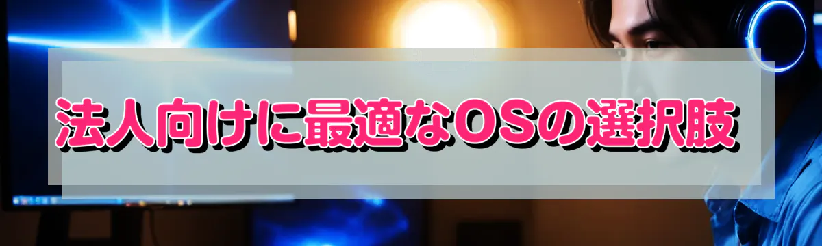 法人向けに最適なOSの選択肢 
