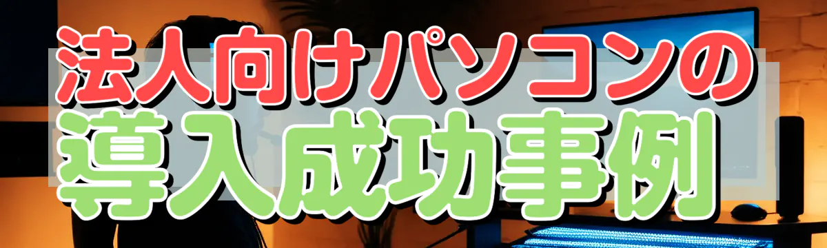法人向けパソコンの導入成功事例 
