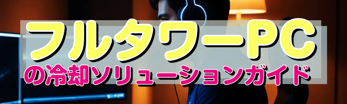 フルタワーPCの冷却ソリューションガイド