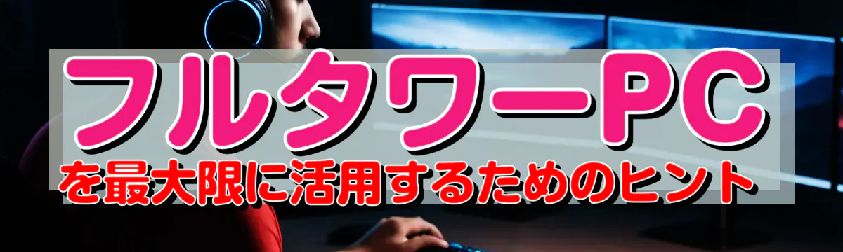 フルタワーPCを最大限に活用するためのヒント