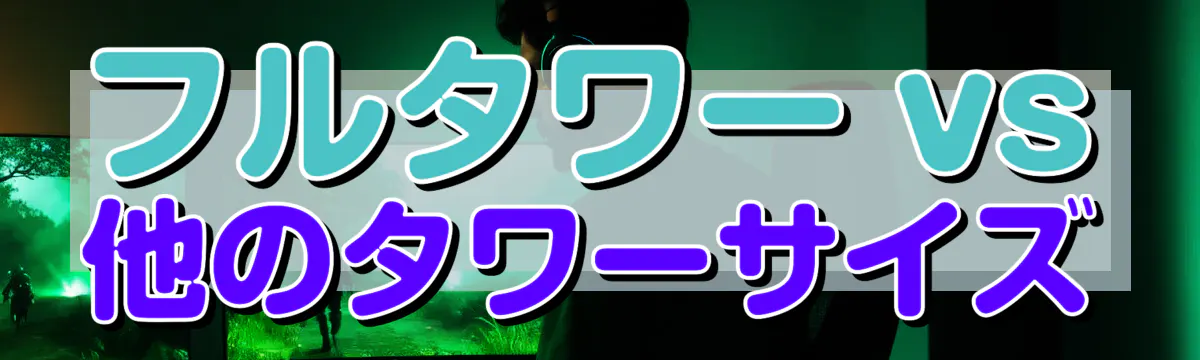 フルタワー vs 他のタワーサイズ