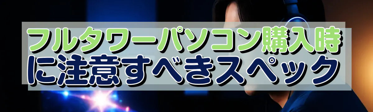 フルタワーパソコン購入時に注意すべきスペック