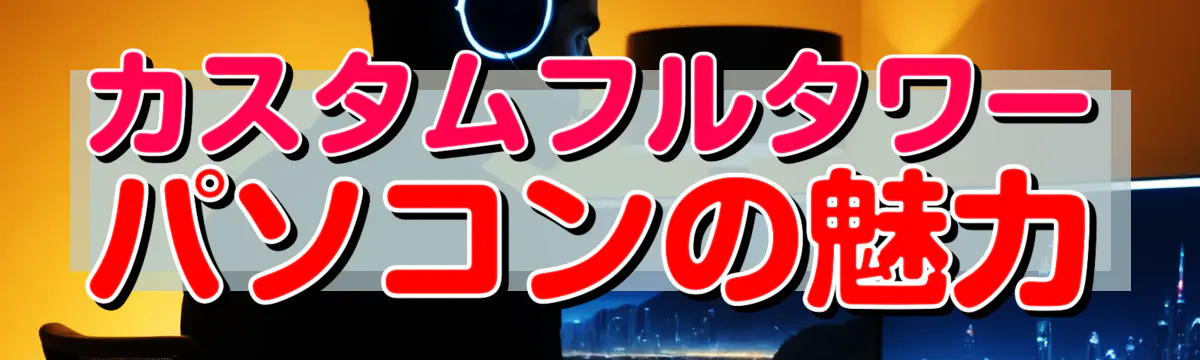 カスタムフルタワーパソコンの魅力