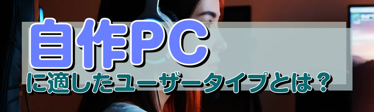 自作PCに適したユーザータイプとは?