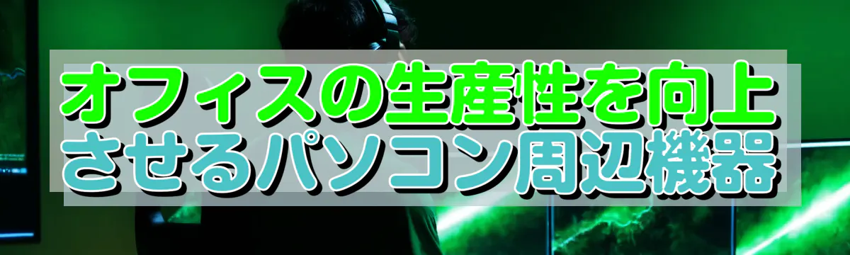 オフィスの生産性を向上させるパソコン周辺機器
