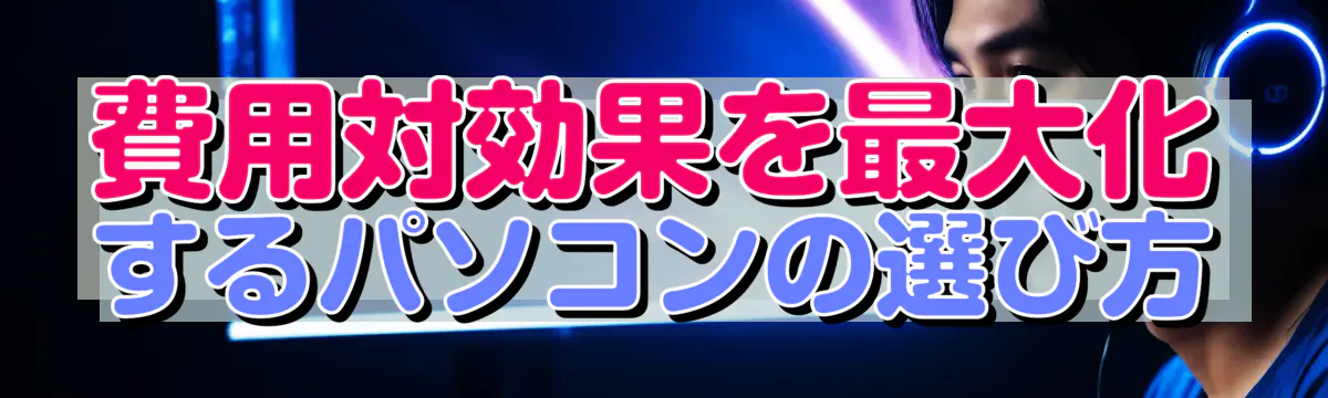 費用対効果を最大化するパソコンの選び方
