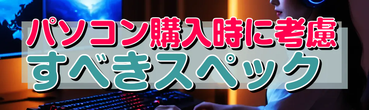 パソコン購入時に考慮すべきスペック