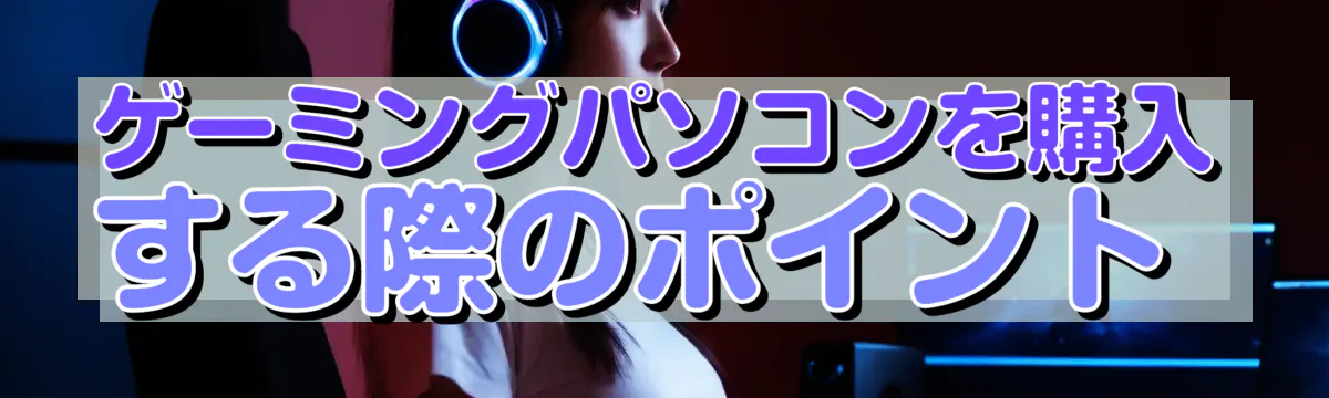 ゲーミングパソコンを購入する際のポイント