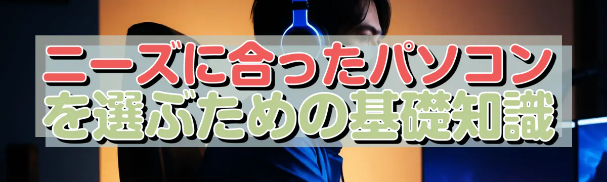 ニーズに合ったパソコンを選ぶための基礎知識
