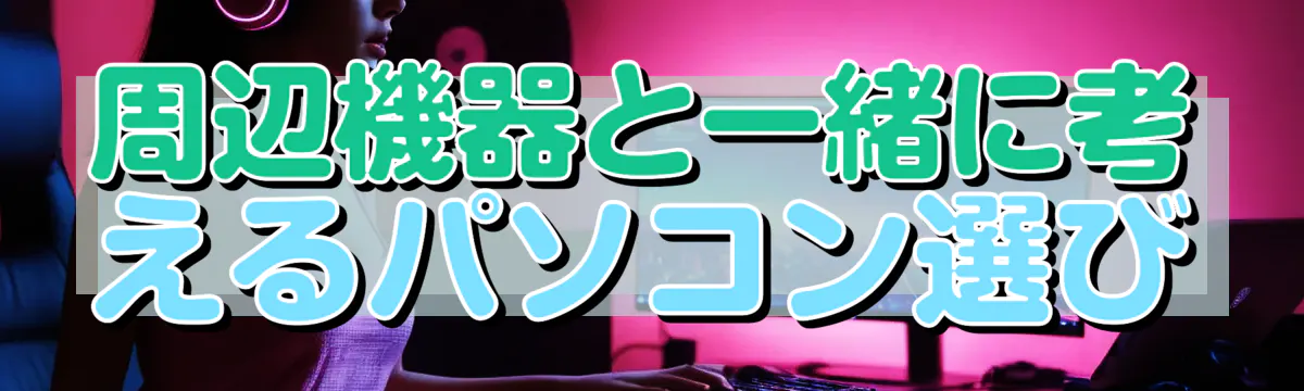 周辺機器と一緒に考えるパソコン選び
