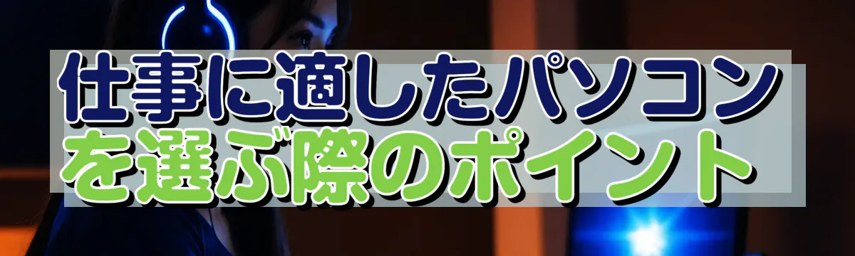 仕事に適したパソコンを選ぶ際のポイント 
