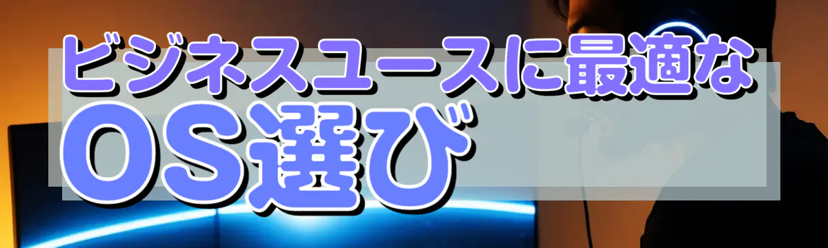 ビジネスユースに最適なOS選び 
