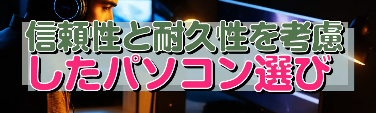 信頼性と耐久性を考慮したパソコン選び 
