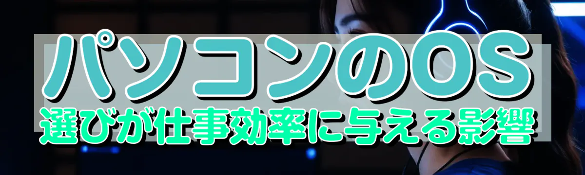 パソコンのOS選びが仕事効率に与える影響