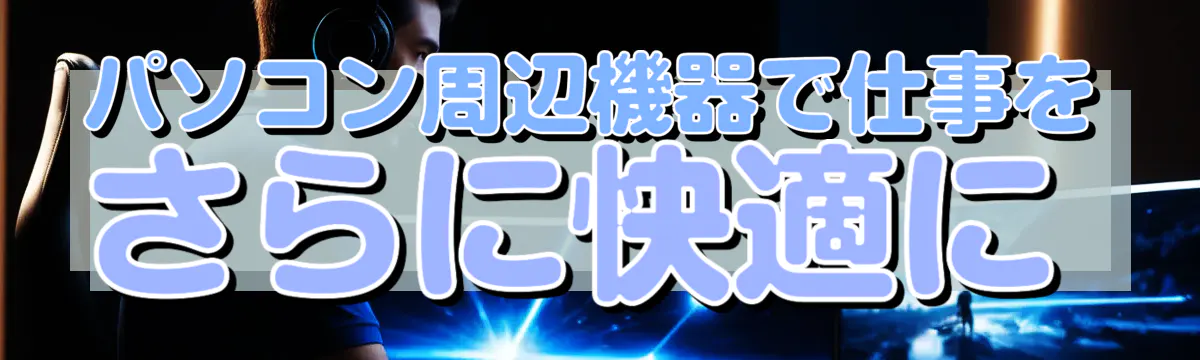 パソコン周辺機器で仕事をさらに快適に