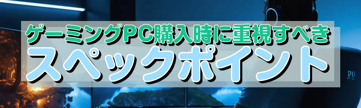 ゲーミングPC購入時に重視すべきスペックポイント