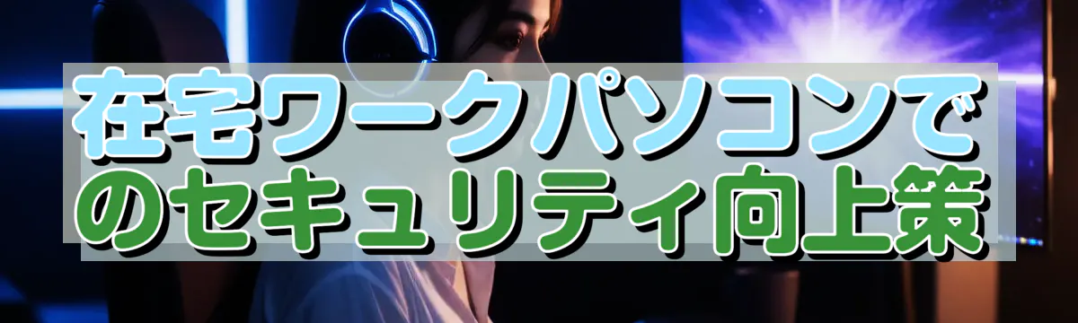 在宅ワークパソコンでのセキュリティ向上策