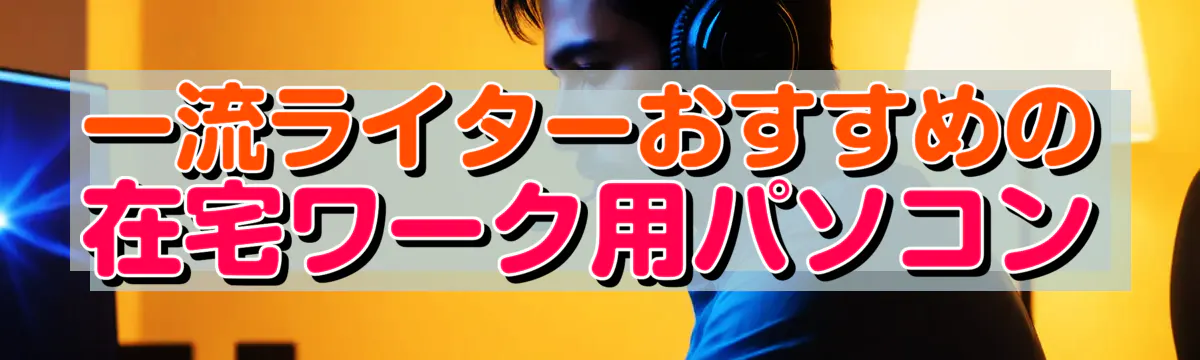 一流ライターおすすめの在宅ワーク用パソコン