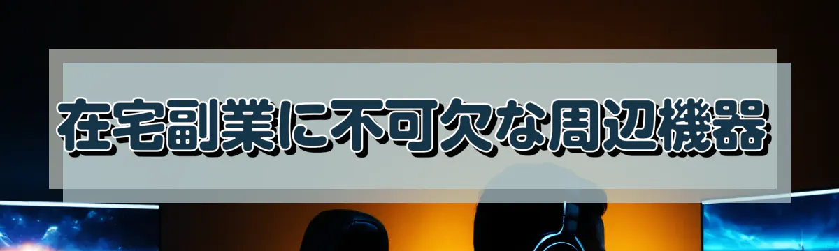 在宅副業に不可欠な周辺機器