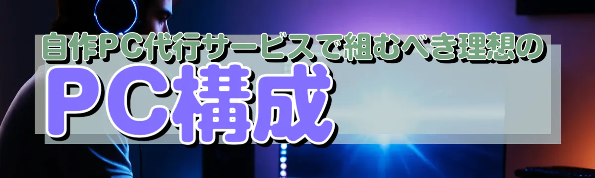 自作PC代行サービスで組むべき理想のPC構成