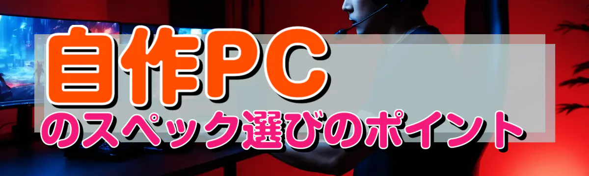 自作PCのスペック選びのポイント