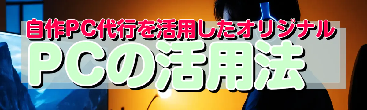 自作PC代行を活用したオリジナルPCの活用法