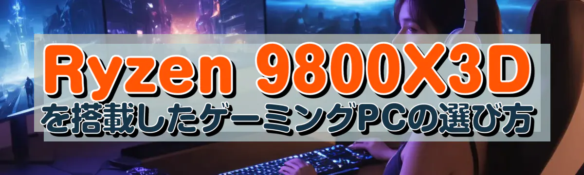 Ryzen 9800X3Dを搭載したゲーミングPCの選び方