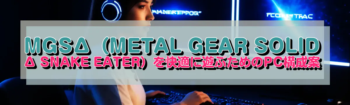 MGSΔ(METAL GEAR SOLID Δ SNAKE EATER)を快適に遊ぶためのPC構成案
