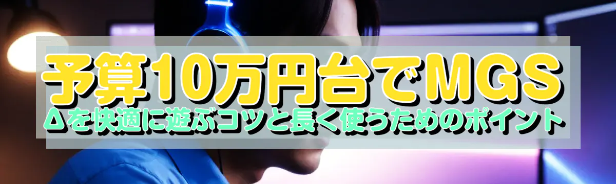 予算10万円台でMGSΔを快適に遊ぶコツと長く使うためのポイント