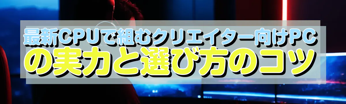 最新CPUで組むクリエイター向けPCの実力と選び方のコツ