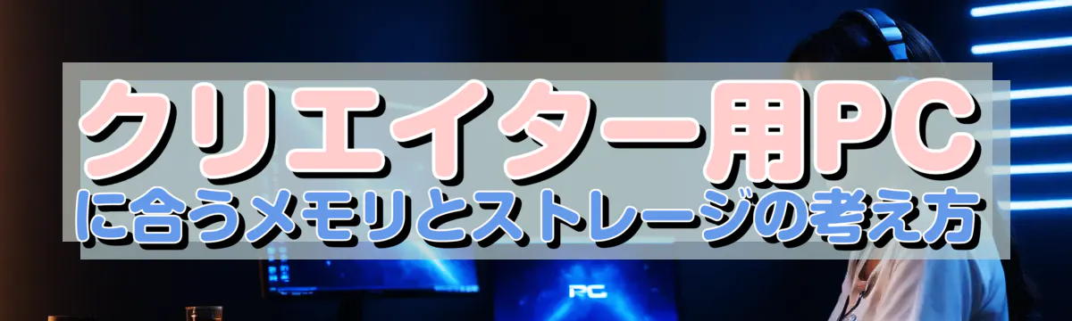 クリエイター用PCに合うメモリとストレージの考え方