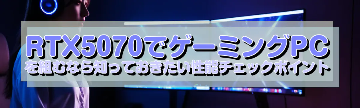 RTX5070でゲーミングPCを組むなら知っておきたい性能チェックポイント