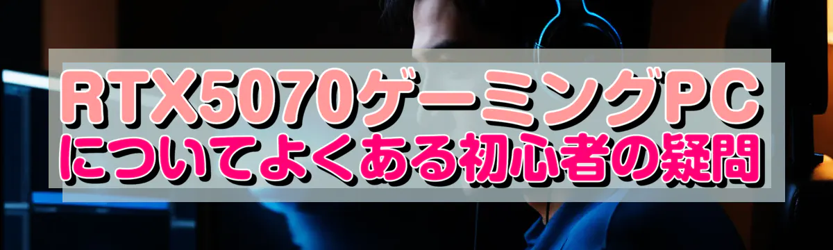 RTX5070ゲーミングPCについてよくある初心者の疑問