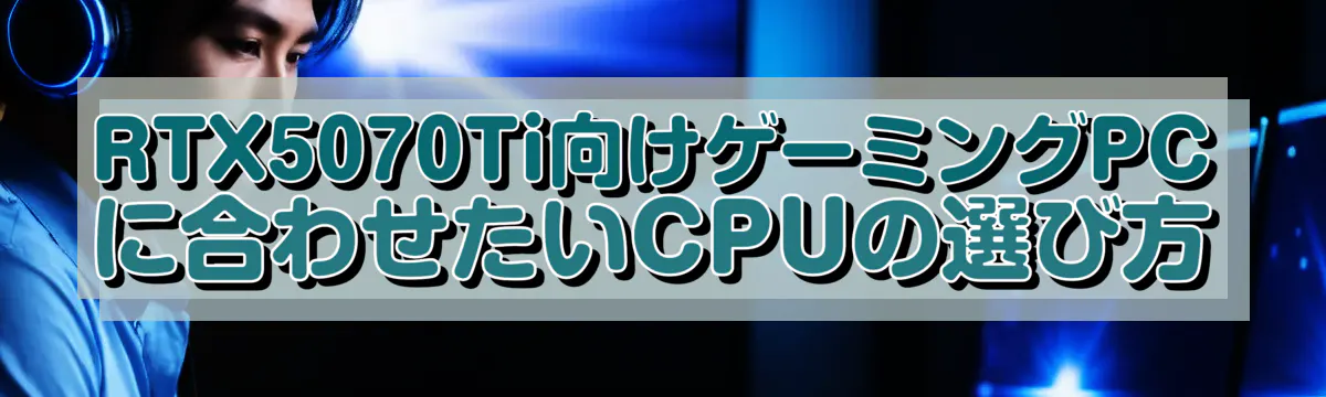 RTX5070Ti向けゲーミングPCに合わせたいCPUの選び方