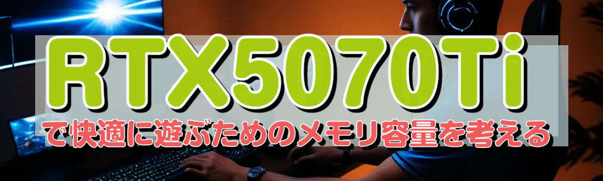 RTX5070Tiで快適に遊ぶためのメモリ容量を考える