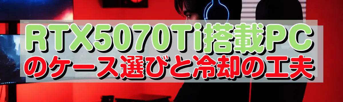 RTX5070Ti搭載PCのケース選びと冷却の工夫