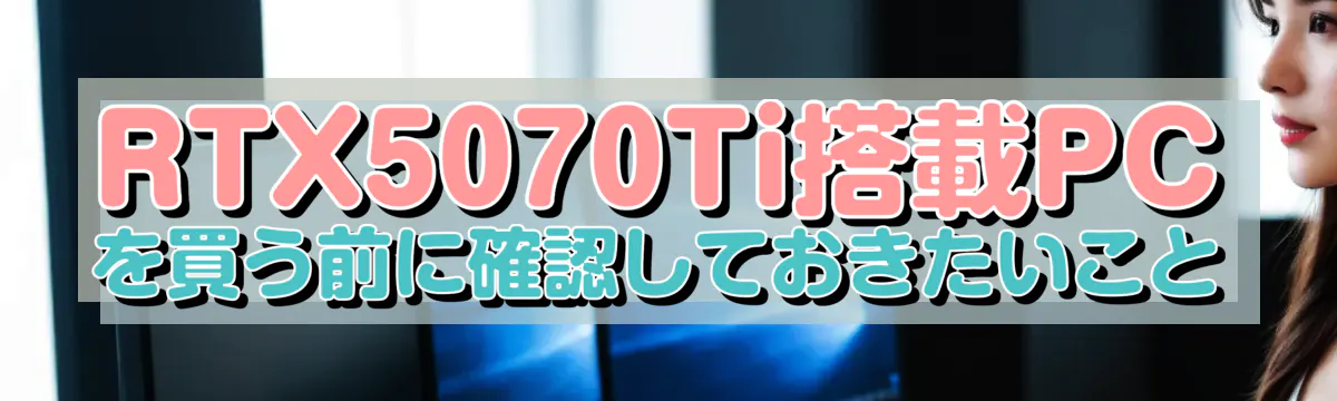 RTX5070Ti搭載PCを買う前に確認しておきたいこと