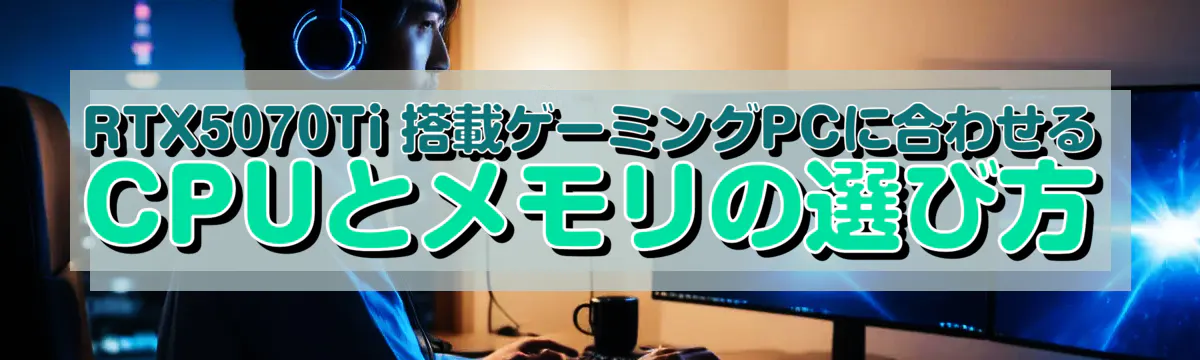 RTX5070Ti 搭載ゲーミングPCに合わせるCPUとメモリの選び方