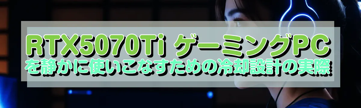 RTX5070Ti ゲーミングPCを静かに使いこなすための冷却設計の実際