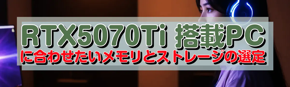 RTX5070Ti 搭載PCに合わせたいメモリとストレージの選定