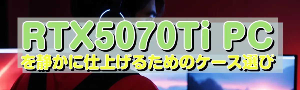 RTX5070Ti PCを静かに仕上げるためのケース選び