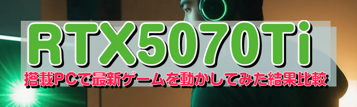 RTX5070Ti 搭載PCで最新ゲームを動かしてみた結果比較