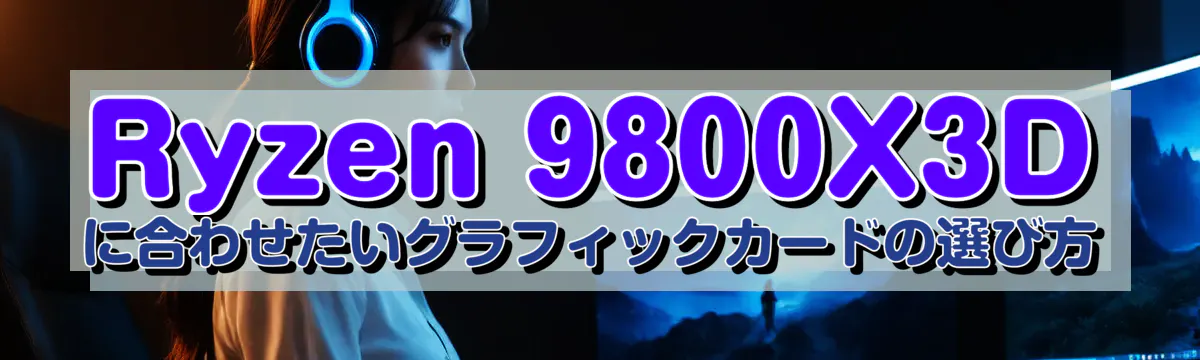 Ryzen 9800X3D に合わせたいグラフィックカードの選び方