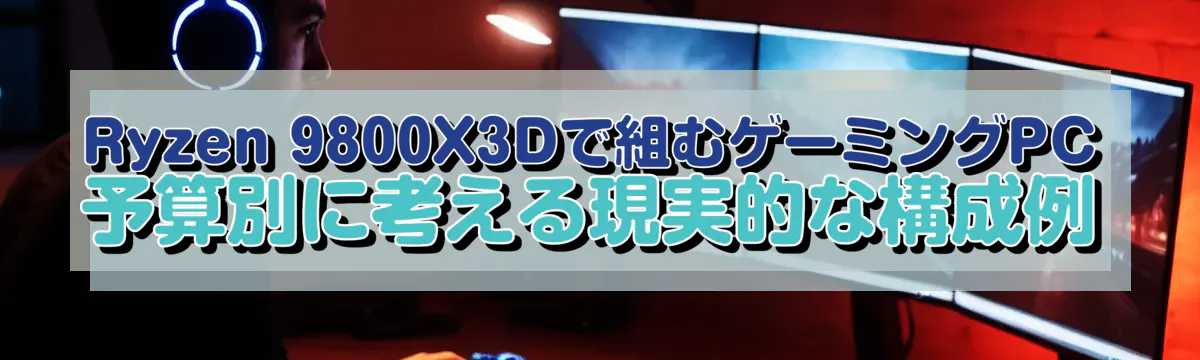 Ryzen&nbsp;9800X3Dで組むゲーミングPC　予算別に考える現実的な構成例