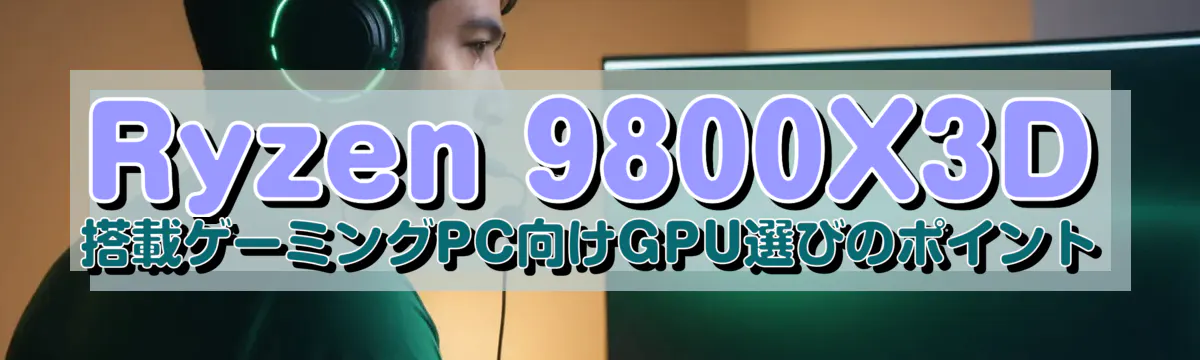 Ryzen&nbsp;9800X3D 搭載ゲーミングPC向けGPU選びのポイント