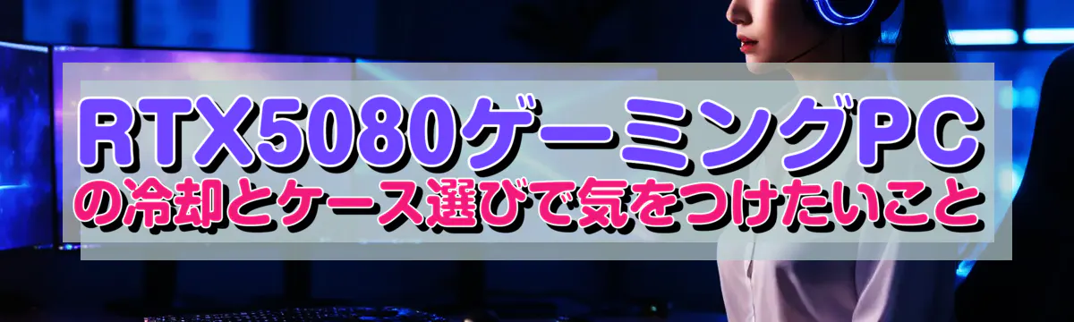 RTX5080ゲーミングPCの冷却とケース選びで気をつけたいこと
