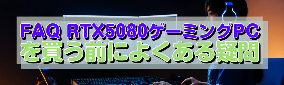 FAQ RTX5080ゲーミングPCを買う前によくある疑問